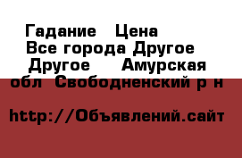 Гадание › Цена ­ 250 - Все города Другое » Другое   . Амурская обл.,Свободненский р-н